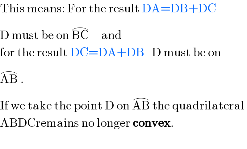 This means: For the result DA=DB+DC  D must be on BC^(⌢)      and  for the result DC=DA+DB   D must be on  AB^(⌢)  .  If we take the point D on AB^(⌢)  the quadrilateral  ABDCremains no longer convex.    