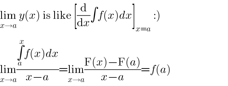 lim_(x→a)  y(x) is like [(d/dx)∫f(x)dx]_(x=a)  :)  lim_(x→a) ((∫_a ^x f(x)dx)/(x−a))=lim_(x→a) ((F(x)−F(a))/(x−a))=f(a)  