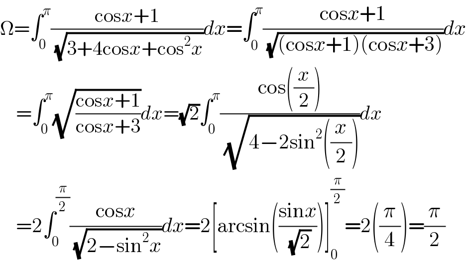 Ω=∫_0 ^π ((cosx+1)/( (√(3+4cosx+cos^2 x))))dx=∫_0 ^π ((cosx+1)/( (√((cosx+1)(cosx+3)))))dx      =∫_0 ^π (√((cosx+1)/(cosx+3)))dx=(√2)∫_0 ^π ((cos((x/2)))/( (√(4−2sin^2 ((x/2))))))dx      =2∫_0 ^(π/2) ((cosx)/( (√(2−sin^2 x))))dx=2[arcsin(((sinx)/( (√2))))]_0 ^(π/2) =2((π/4))=(π/2)  