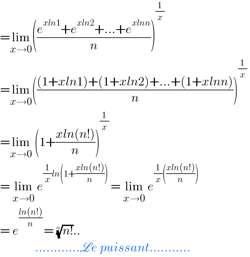 =lim_(x→0) (((e^(xln1) +e^(xln2) +...+e^(xlnn) )/n))^(1/x)   =lim_(x→0) ((((1+xln1)+(1+xln2)+...+(1+xlnn))/n))^(1/x)   =lim_(x→0)  (1+((xln(n!))/n))^(1/x)   = lim_(x→0)  e^((1/x)ln(1+((xln(n!))/n)))  = lim_(x→0)  e^((1/x)(((xln(n!))/n)))   = e^(((ln(n!))/n) ) = ((n!))^(1/n) ..                ............Le puissant...........   