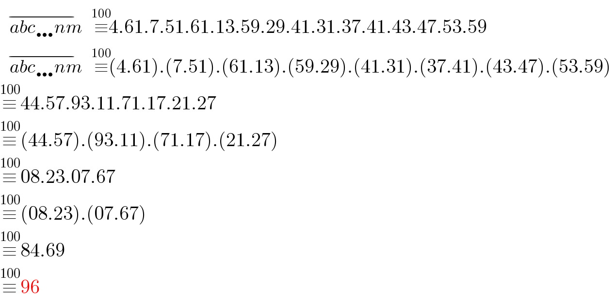    abc…nm  ^(−)  ≡^(100) 4.61.7.51.61.13.59.29.41.31.37.41.43.47.53.59     abc…nm  ^(−)  ≡^(100) (4.61).(7.51).(61.13).(59.29).(41.31).(37.41).(43.47).(53.59)  ≡^(100) 44.57.93.11.71.17.21.27  ≡^(100) (44.57).(93.11).(71.17).(21.27)  ≡^(100) 08.23.07.67  ≡^(100) (08.23).(07.67)  ≡^(100) 84.69  ≡^(100) 96  