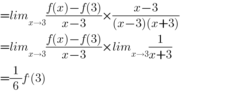 =lim_(x→3) ((f(x)−f(3))/(x−3))×((x−3)/((x−3)(x+3)))  =lim_(x→3) ((f(x)−f(3))/(x−3))×lim_(x→3) (1/(x+3))  =(1/6)f^′ (3)  