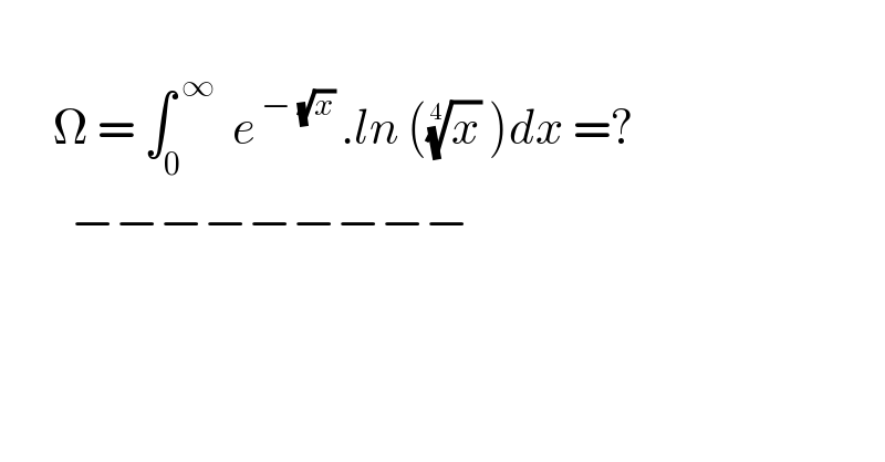         Ω = ∫_0 ^( ∞)   e^( − (√x) ) .ln ((x)^(1/4)  )dx =?          −−−−−−−−−  