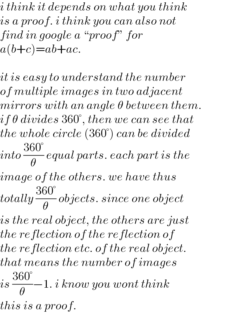 i think it depends on what you think  is a proof. i think you can also not  find in google a “proof” for   a(b+c)=ab+ac.    it is easy to understand the number  of multiple images in two adjacent  mirrors with an angle θ between them.  if θ divides 360°, then we can see that  the whole circle (360°) can be divided  into ((360°)/θ) equal parts. each part is the  image of the others. we have thus  totally ((360°)/θ) objects. since one object  is the real object, the others are just  the reflection of the reflection of  the reflection etc. of the real object.  that means the number of images  is ((360°)/θ)−1. i know you wont think   this is a proof.  