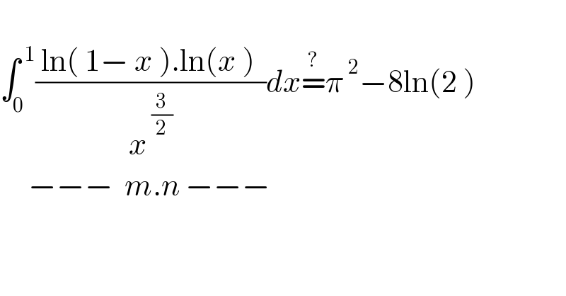   ∫_0 ^( 1) (( ln( 1− x ).ln(x )  )/x^( (3/2)) )dx=^? π^( 2) −8ln(2 )        −−−  m.n −−−    