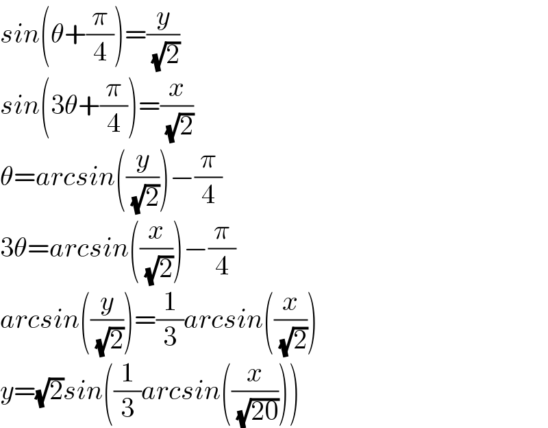 sin(θ+(π/4))=(y/( (√2)))  sin(3θ+(π/4))=(x/( (√2)))  θ=arcsin((y/( (√2))))−(π/4)  3θ=arcsin((x/( (√2))))−(π/4)  arcsin((y/( (√2))))=(1/3)arcsin((x/( (√2))))  y=(√2)sin((1/3)arcsin((x/( (√(20))))))  
