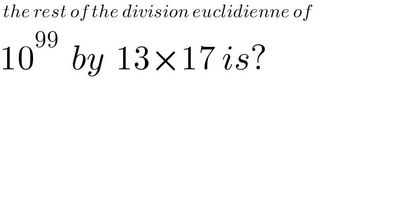  the rest of the division euclidienne of  10^(99)   by  13×17 is?  