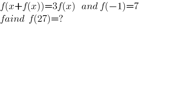 f(x+f(x))=3f(x)   and f(−1)=7  faind  f(27)=?  