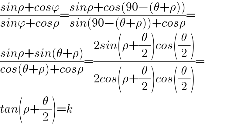 ((sinρ+cosϕ)/(sinϕ+cosρ))=((sinρ+cos(90−(θ+ρ)))/(sin(90−(θ+ρ))+cosρ))=  ((sinρ+sin(θ+ρ))/(cos(θ+ρ)+cosρ))=((2sin(ρ+(θ/2))cos((θ/2)))/(2cos(ρ+(θ/2))cos((θ/2))))=  tan(ρ+(θ/2))=k  