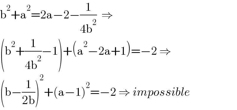b^2 +a^2 =2a−2−(1/(4b^2 ))  ⇒  (b^2 +(1/(4b^2 ))−1)+(a^2 −2a+1)=−2 ⇒  (b−(1/(2b)))^2 +(a−1)^2 =−2 ⇒ impossible  