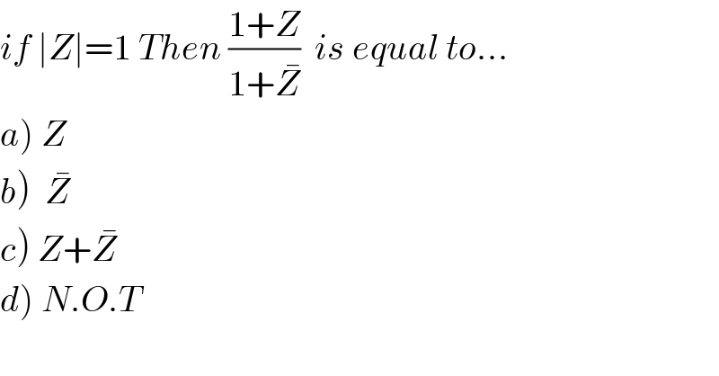 if ∣Z∣=1 Then ((1+Z)/(1+Z^� ))  is equal to...  a) Z    b)  Z^�   c) Z+Z^�   d) N.O.T  
