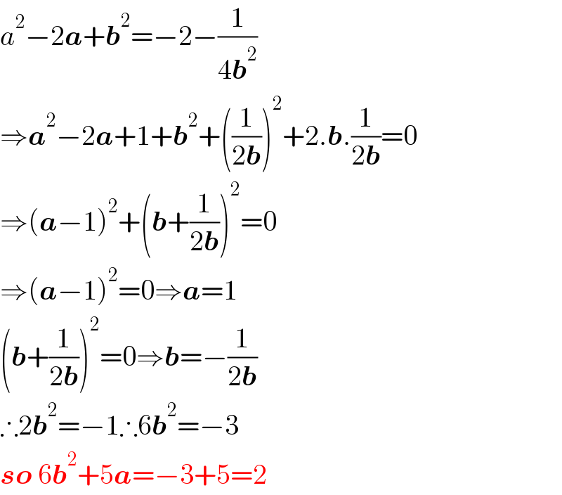 a^2 −2a+b^2 =−2−(1/(4b^2 ))  ⇒a^2 −2a+1+b^2 +((1/(2b)))^2 +2.b.(1/(2b))=0  ⇒(a−1)^2 +(b+(1/(2b)))^2 =0  ⇒(a−1)^2 =0⇒a=1  (b+(1/(2b)))^2 =0⇒b=−(1/(2b))  ∴2b^2 =−1∴6b^2 =−3  so 6b^2 +5a=−3+5=2  