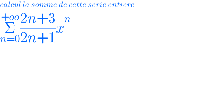 calcul la somme de cette serie entiere  Σ_(n=0) ^(+oo) ((2n+3)/(2n+1))x^n   