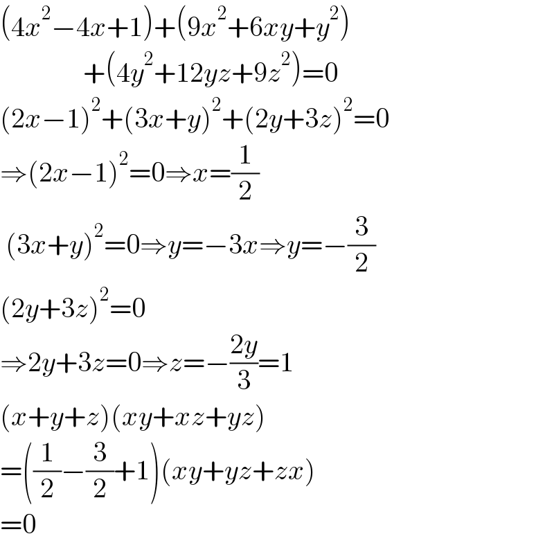 (4x^2 −4x+1)+(9x^2 +6xy+y^2 )                 +(4y^2 +12yz+9z^2 )=0  (2x−1)^2 +(3x+y)^2 +(2y+3z)^2 =0  ⇒(2x−1)^2 =0⇒x=(1/2)   (3x+y)^2 =0⇒y=−3x⇒y=−(3/2)  (2y+3z)^2 =0  ⇒2y+3z=0⇒z=−((2y)/3)=1  (x+y+z)(xy+xz+yz)  =((1/2)−(3/2)+1)(xy+yz+zx)  =0  