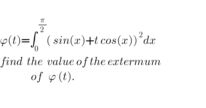   ϕ(t)=∫_0 ^( (π/2)) ( sin(x)+t cos(x))^( 2) dx  find  the  value of the extermum                 of   ϕ (t).  