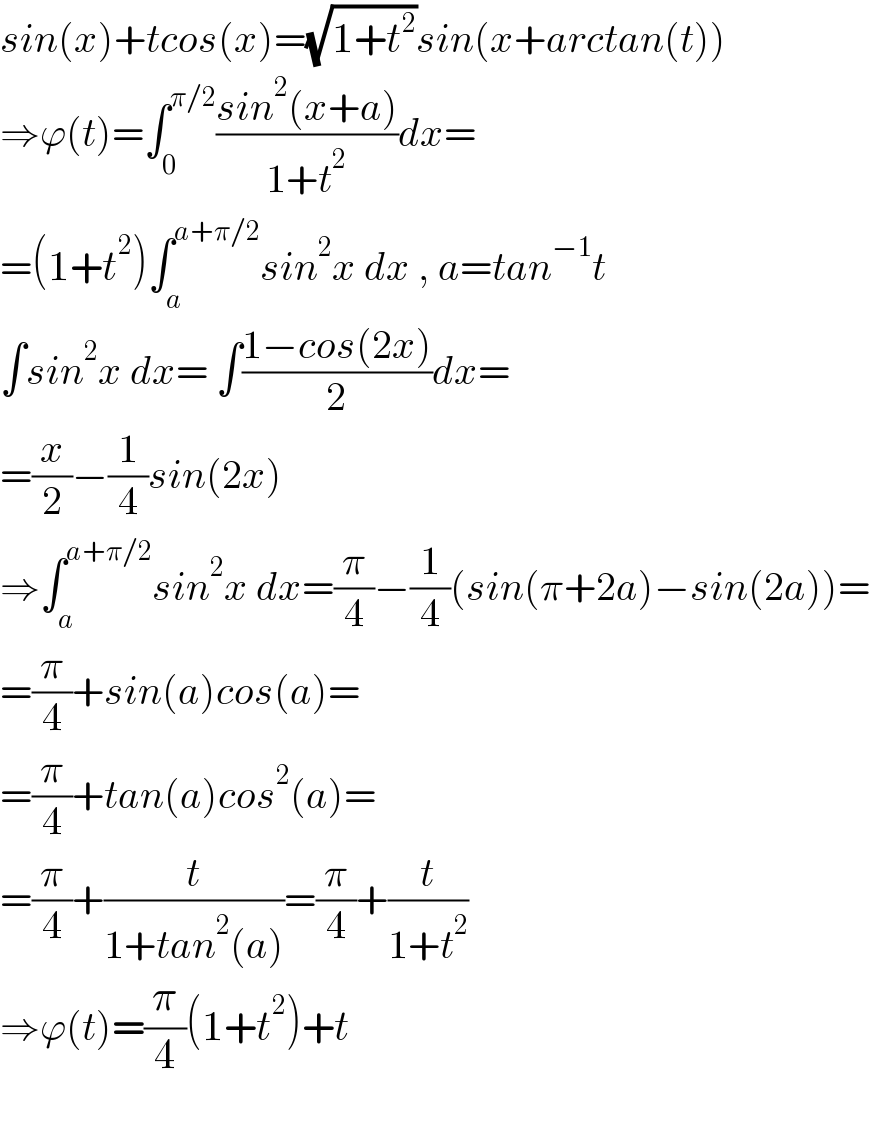 sin(x)+tcos(x)=(√(1+t^2 ))sin(x+arctan(t))  ⇒ϕ(t)=∫_0 ^(π/2) ((sin^2 (x+a))/(1+t^2 ))dx=  =(1+t^2 )∫_a ^(a+π/2) sin^2 x dx , a=tan^(−1) t  ∫sin^2 x dx= ∫((1−cos(2x))/2)dx=  =(x/2)−(1/4)sin(2x)  ⇒∫_a ^(a+π/2) sin^2 x dx=(π/4)−(1/4)(sin(π+2a)−sin(2a))=  =(π/4)+sin(a)cos(a)=  =(π/4)+tan(a)cos^2 (a)=  =(π/4)+(t/(1+tan^2 (a)))=(π/4)+(t/(1+t^2 ))  ⇒ϕ(t)=(π/4)(1+t^2 )+t    