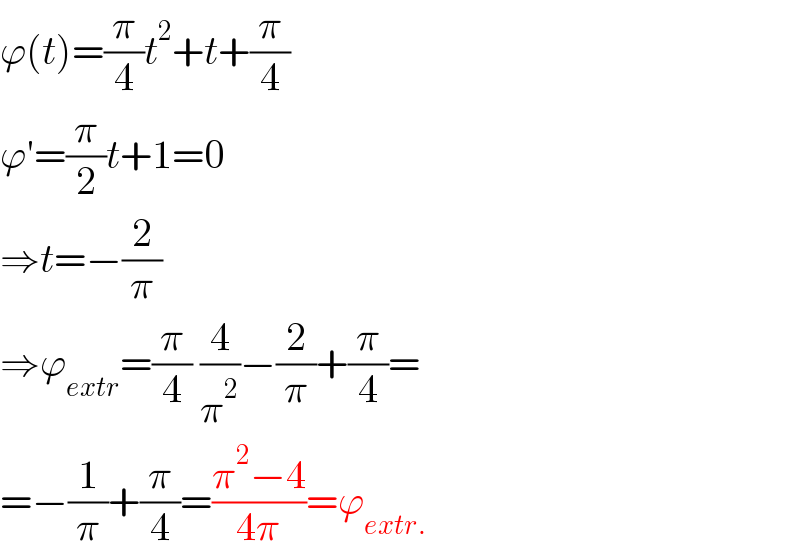 ϕ(t)=(π/4)t^2 +t+(π/4)  ϕ′=(π/2)t+1=0  ⇒t=−(2/π)  ⇒ϕ_(extr) =(π/4) (4/π^2 )−(2/π)+(π/4)=  =−(1/π)+(π/4)=((π^2 −4)/(4π))=ϕ_(extr.)   