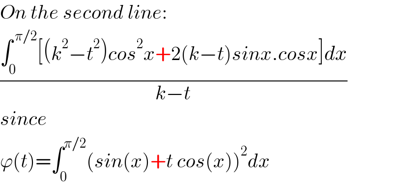 On the second line:  ((∫_0 ^( π/2) [(k^2 −t^2 )cos^2 x+2(k−t)sinx.cosx]dx)/(k−t))  since  ϕ(t)=∫_0 ^(π/2) (sin(x)+t cos(x))^2 dx  