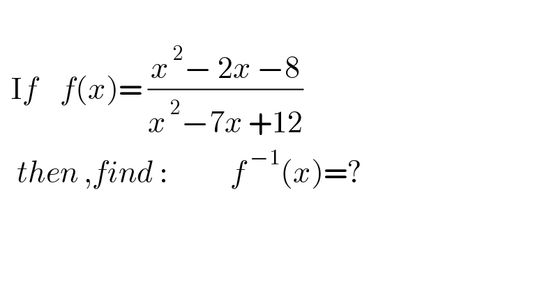     If    f(x)= ((x^( 2) − 2x −8)/(x^( 2) −7x +12))     then ,find :           f^( −1) (x)=?    
