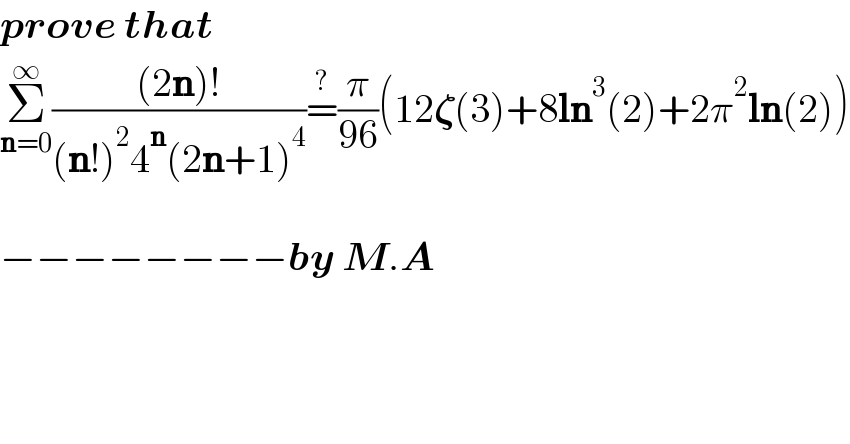 prove that  Σ_(n=0) ^∞ (((2n)!)/((n!)^2 4^n (2n+1)^4 ))=^? (π/(96))(12𝛇(3)+8ln^3 (2)+2π^2 ln(2))    −−−−−−−−by M.A  
