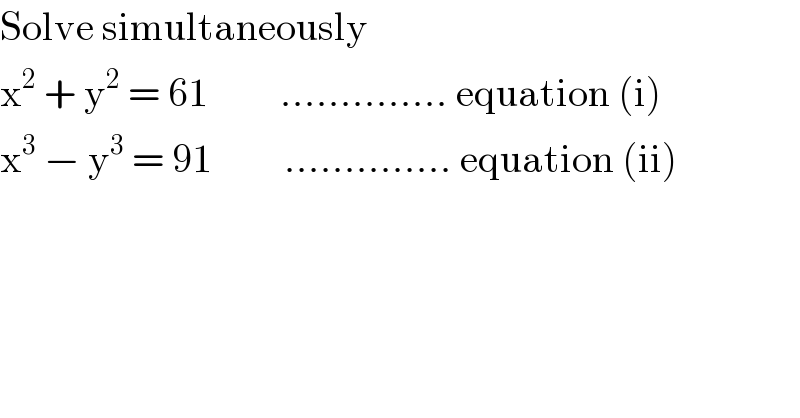 Solve simultaneously  x^2  + y^2  = 61         .............. equation (i)  x^3  − y^3  = 91         .............. equation (ii)  