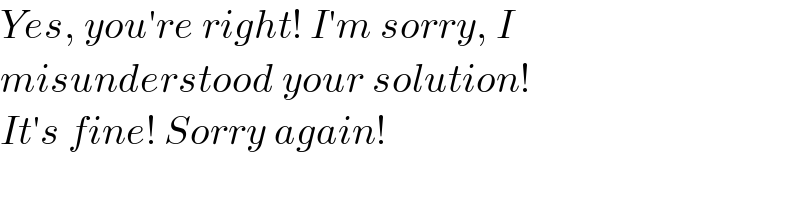 Yes, you′re right! I′m sorry, I  misunderstood your solution!  It′s fine! Sorry again!  