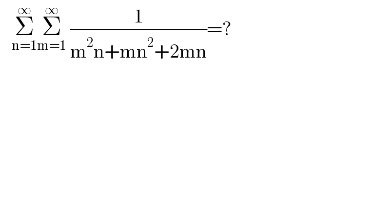    Σ_(n=1) ^∞ Σ_(m=1) ^∞  (1/(m^2 n+mn^2 +2mn))=?  