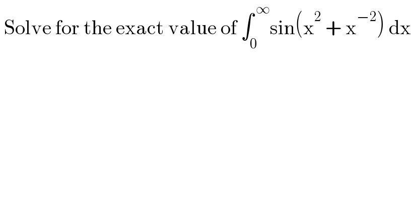  Solve for the exact value of ∫_0 ^( ∞) sin(x^2  + x^(−2) ) dx  
