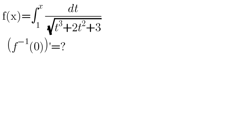  f(x)=∫_1 ^x  (dt/( (√(t^3 +2t^2 +3))))     (f^(−1) (0))′=?  
