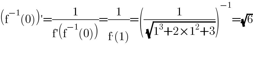 (f^(−1) (0))′=(1/(f′(f^(−1) (0))))=(1/(f^′ (1)))=((1/( (√(1^3 +2×1^2 +3)))))^(−1) =(√6)  