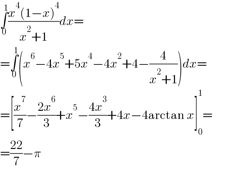 ∫_0 ^1 ((x^4 (1−x)^4 )/(x^2 +1))dx=  =∫_0 ^1 (x^6 −4x^5 +5x^4 −4x^2 +4−(4/(x^2 +1)))dx=  =[(x^7 /7)−((2x^6 )/3)+x^5 −((4x^3 )/3)+4x−4arctan x]_0 ^1 =  =((22)/7)−π  