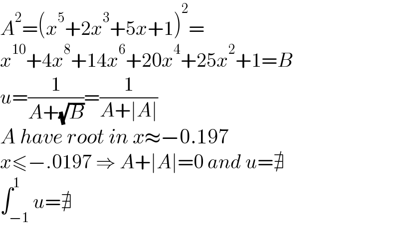 A^2 =(x^5 +2x^3 +5x+1)^2 =  x^(10) +4x^8 +14x^6 +20x^4 +25x^2 +1=B  u=(1/(A+(√B)))=(1/(A+∣A∣))  A have root in x≈−0.197  x≤−.0197 ⇒ A+∣A∣=0 and u=∄  ∫_(−1) ^1 u=∄  