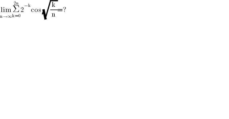 lim_(n→∞) Σ_(k=0) ^(2n) 2^(−k) cos (√(k/n))=?  