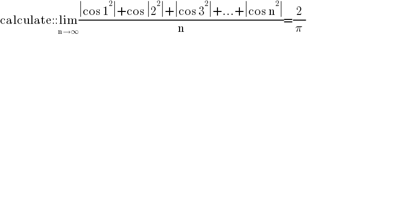 calculate::lim_(n→∞) ((∣cos 1^2 ∣+cos ∣2^2 ∣+∣cos 3^2 ∣+...+∣cos n^2 ∣)/n)=(2/π)  