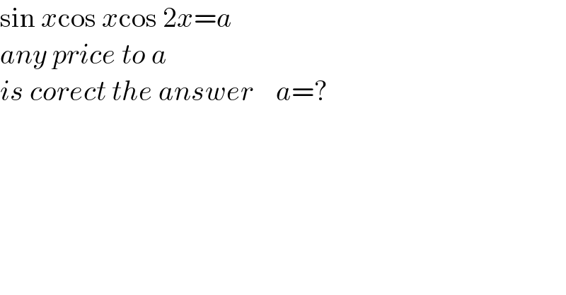 sin xcos xcos 2x=a  any price to a  is corect the answer    a=?  