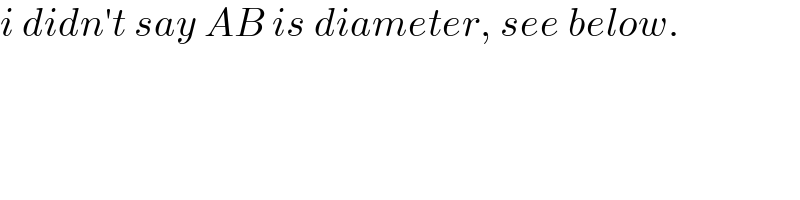 i didn′t say AB is diameter, see below.  