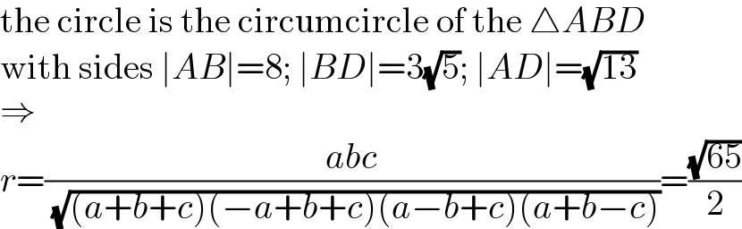 the circle is the circumcircle of the △ABD  with sides ∣AB∣=8; ∣BD∣=3(√5); ∣AD∣=(√(13))  ⇒  r=((abc)/( (√((a+b+c)(−a+b+c)(a−b+c)(a+b−c)))))=((√(65))/2)  