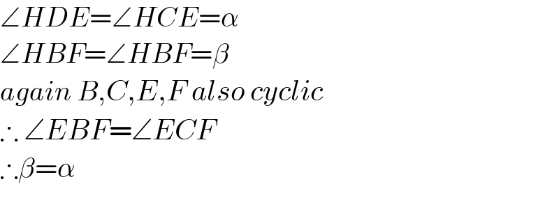 ∠HDE=∠HCE=α  ∠HBF=∠HBF=β  again B,C,E,F also cyclic  ∴ ∠EBF=∠ECF  ∴β=α    