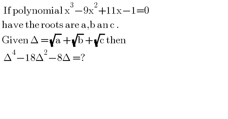   If polynomial x^3 −9x^2 +11x−1=0    have the roots are a,b an c .   Given Δ = (√a) + (√b) + (√c) then     Δ^4 −18Δ^2 −8Δ =?    