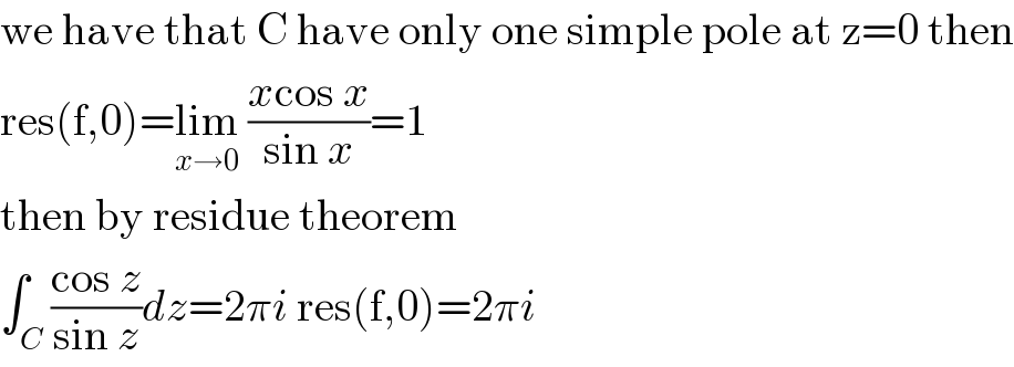 we have that C have only one simple pole at z=0 then  res(f,0)=lim_(x→0)  ((xcos x)/(sin x))=1  then by residue theorem  ∫_C ((cos z)/(sin z))dz=2πi res(f,0)=2πi  
