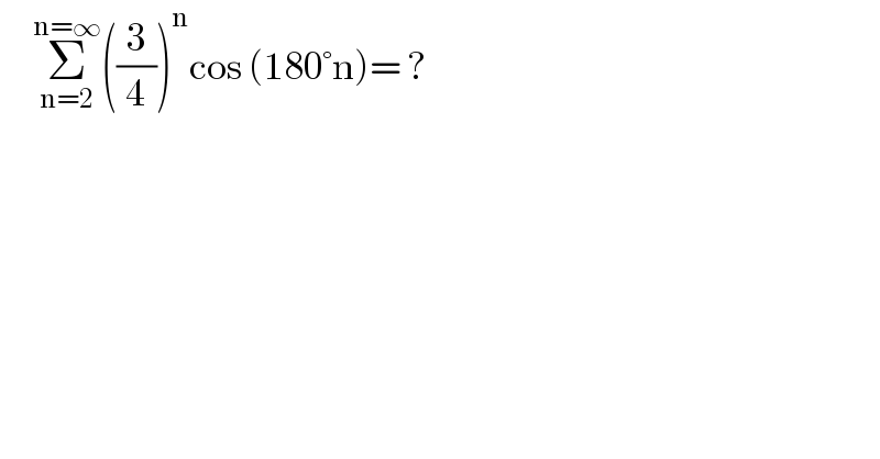      Σ_(n=2) ^(n=∞) ((3/4))^n cos (180°n)= ?  