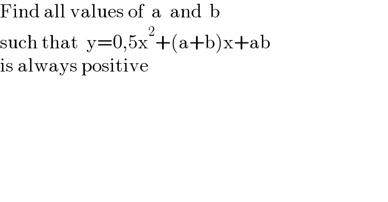 Find all values of  a  and  b  such that  y=0,5x^2 +(a+b)x+ab  is always positive  