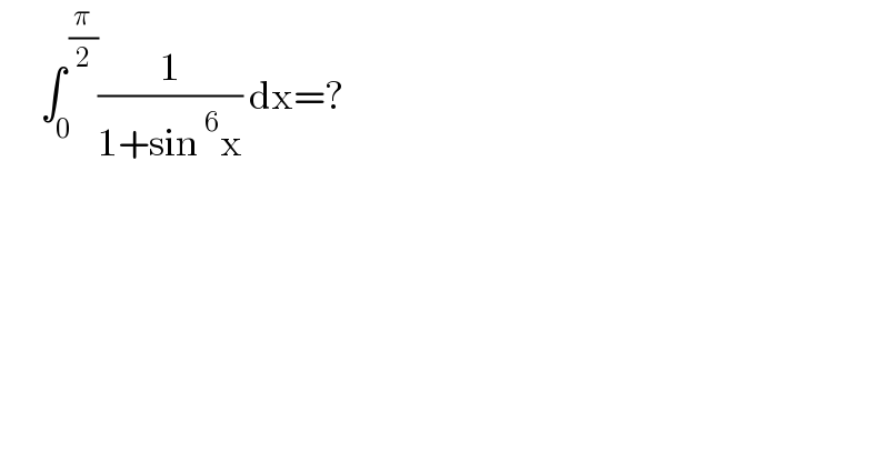       ∫_0 ^( (π/2)) (1/(1+sin^6 x)) dx=?  