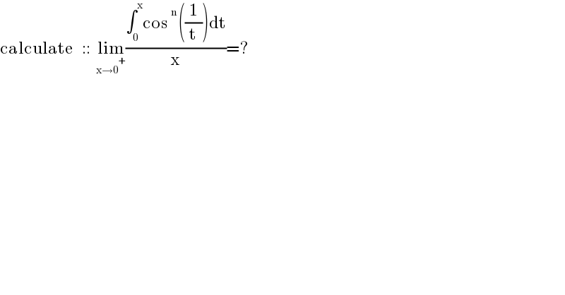 calculate   ::  lim_(x→0^+ ) ((∫_0 ^x cos^n ((1/t))dt)/x)=?  
