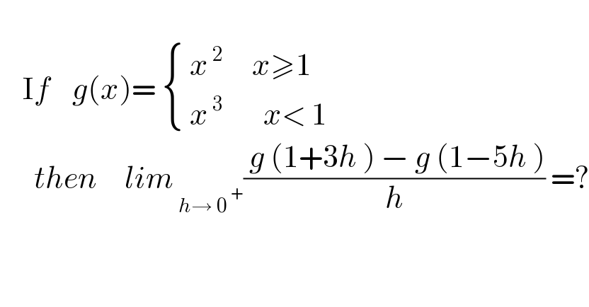       If    g(x)=  { (( x^( 2)      x≥1)),(( x^( 3)        x< 1)) :}         then     lim_( h→ 0^( +) ) (( g (1+3h ) − g (1−5h ))/h) =?  