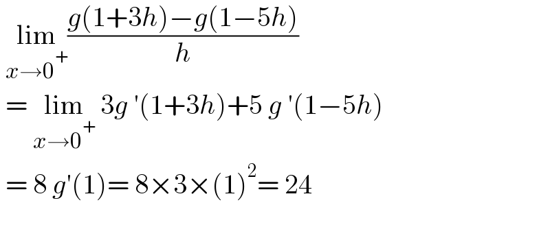  lim_(x→0^+ ) ((g(1+3h)−g(1−5h))/h)   = lim_(x→0^+ )  3g ′(1+3h)+5 g ′(1−5h)   = 8 g′(1)= 8×3×(1)^2 = 24    