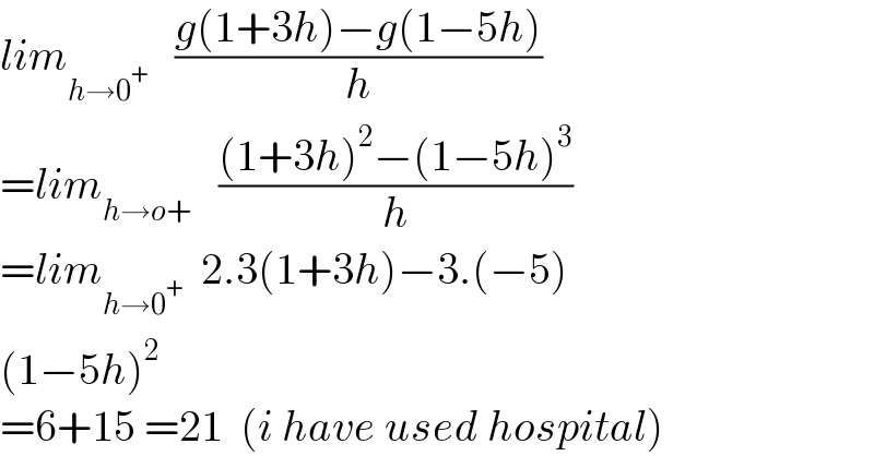 lim_(h→0^+ )    ((g(1+3h)−g(1−5h))/h)  =lim_(h→o+)    (((1+3h)^2 −(1−5h)^3 )/h)  =lim_(h→0^+ )   2.3(1+3h)−3.(−5)  (1−5h)^2   =6+15 =21  (i have used hospital)  
