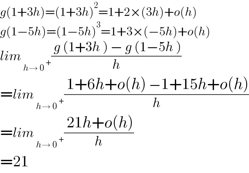 g(1+3h)=(1+3h)^2 =1+2×(3h)+o(h)  g(1−5h)=(1−5h)^3 =1+3×(−5h)+o(h)  lim_( h→ 0^( +) ) (( g (1+3h ) − g (1−5h ))/h)  =lim_( h→ 0^( +) ) (( 1+6h+o(h) −1+15h+o(h))/h)  =lim_( h→ 0^( +) ) (( 21h+o(h))/h)  =21  
