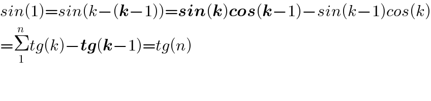 sin(1)=sin(k−(k−1))=sin(k)cos(k−1)−sin(k−1)cos(k)  =Σ_1 ^n tg(k)−tg(k−1)=tg(n)  