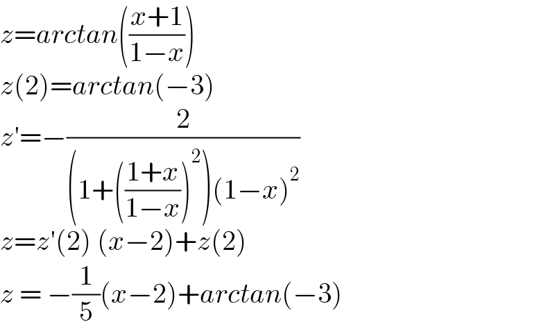 z=arctan(((x+1)/(1−x)))  z(2)=arctan(−3)  z′=−(2/((1+(((1+x)/(1−x)))^2 )(1−x)^2 ))  z=z′(2) (x−2)+z(2)  z = −(1/5)(x−2)+arctan(−3)  
